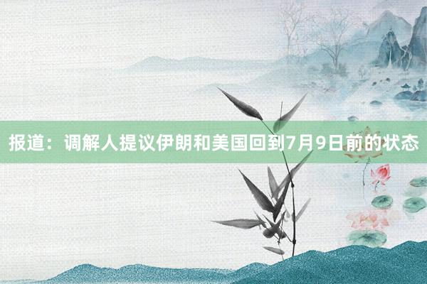 报道：调解人提议伊朗和美国回到7月9日前的状态