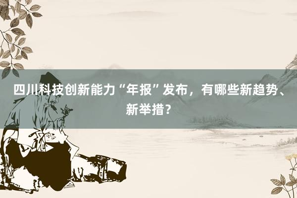 四川科技创新能力“年报”发布，有哪些新趋势、新举措？