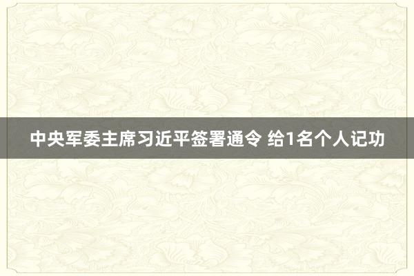 中央军委主席习近平签署通令 给1名个人记功