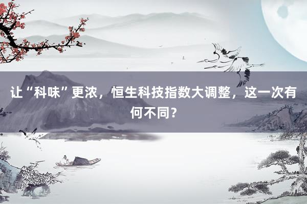 让“科味”更浓，恒生科技指数大调整，这一次有何不同？