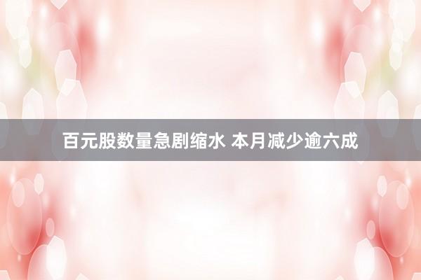 百元股数量急剧缩水 本月减少逾六成