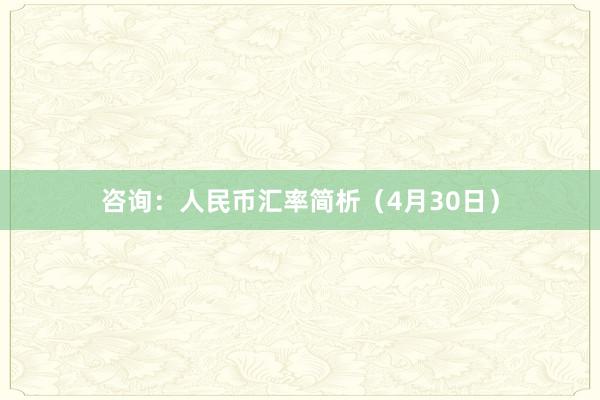 咨询：人民币汇率简析（4月30日）