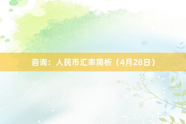 咨询：人民币汇率简析（4月28日）