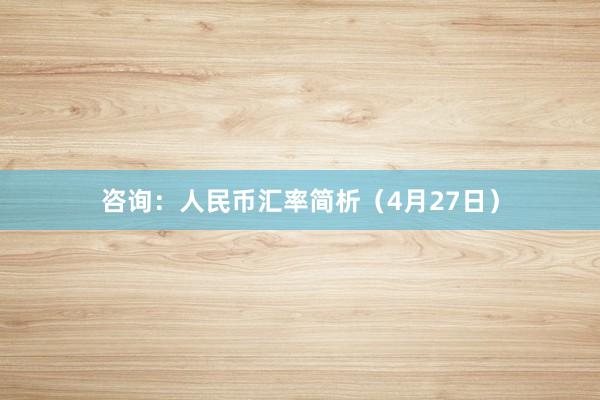 咨询：人民币汇率简析（4月27日）