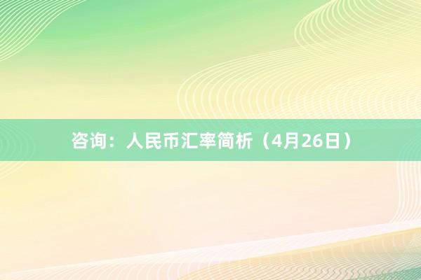 咨询：人民币汇率简析（4月26日）