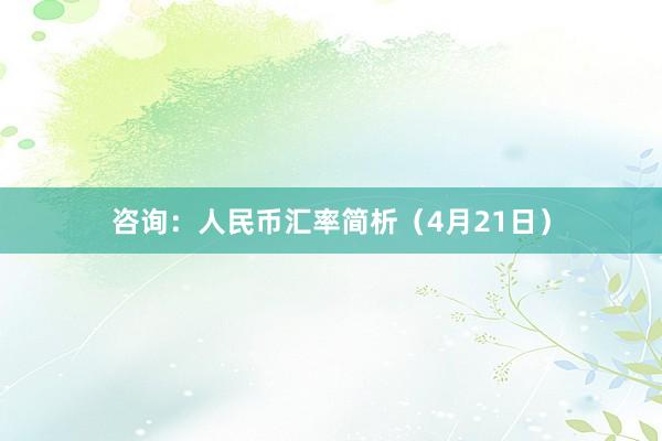 咨询：人民币汇率简析（4月21日）