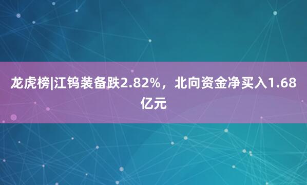 龙虎榜|江钨装备跌2.82%，北向资金净买入1.68亿元