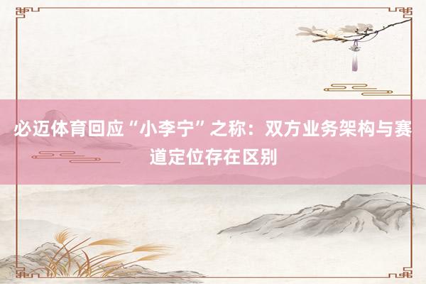必迈体育回应“小李宁”之称：双方业务架构与赛道定位存在区别