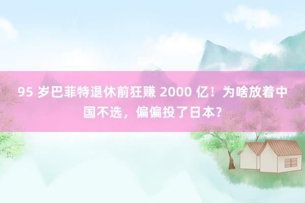 95 岁巴菲特退休前狂赚 2000 亿！为啥放着中国不选，偏偏投了日本？