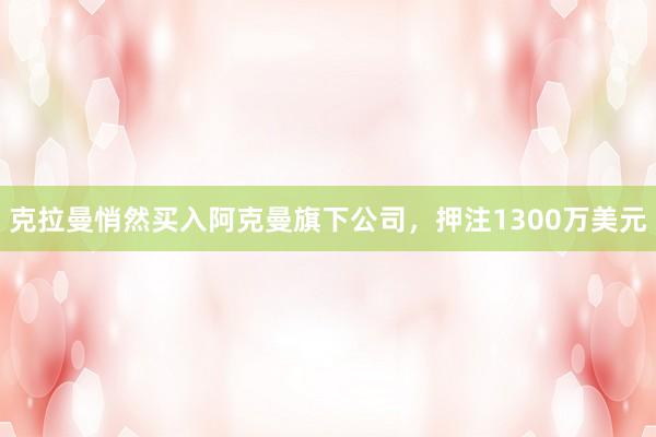 克拉曼悄然买入阿克曼旗下公司，押注1300万美元