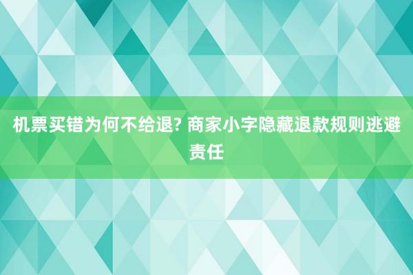 机票买错为何不给退? 商家小字隐藏退款规则逃避责任