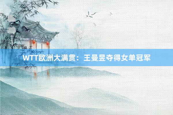 WTT欧洲大满贯：王曼昱夺得女单冠军