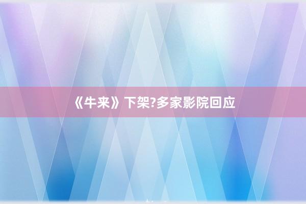 《牛来》下架?多家影院回应