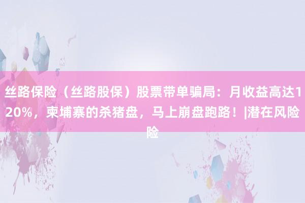 丝路保险(丝路股保)股票带单骗局:月收益高达120%,柬埔寨的杀猪盘,马上崩盘跑路!|潜在风险