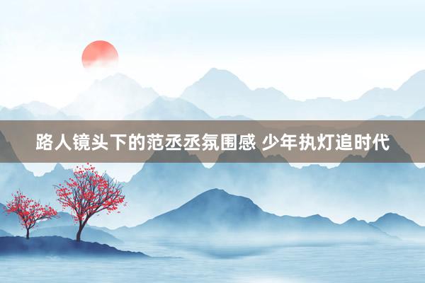 路人镜头下的范丞丞氛围感 少年执灯追时代