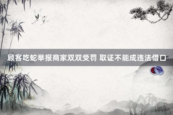 顾客吃蛇举报商家双双受罚 取证不能成违法借口