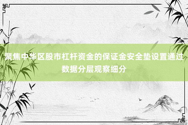 聚焦中华区股市杠杆资金的保证金安全垫设置通过数据分层观察细分