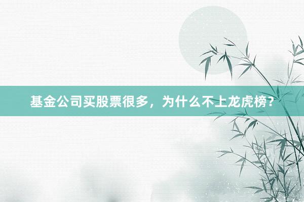 基金公司买股票很多,为什么不上龙虎榜?