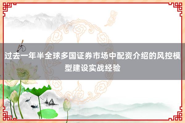 过去一年半全球多国证券市场中配资介绍的风控模型建设实战经验