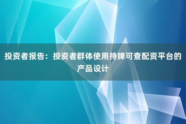 投资者报告:投资者群体使用持牌可查配资平台的产品设计