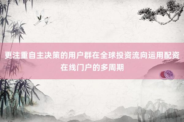 更注重自主决策的用户群在全球投资流向运用配资在线门户的多周期