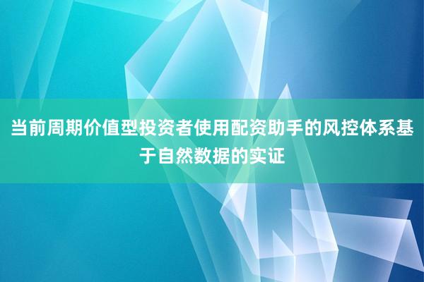 当前周期价值型投资者使用配资助手的风控体系基于自然数据的实证