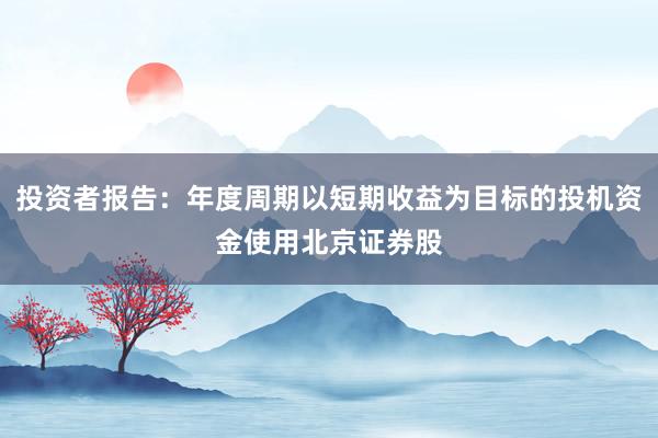 投资者报告：年度周期以短期收益为目标的投机资金使用北京证券股