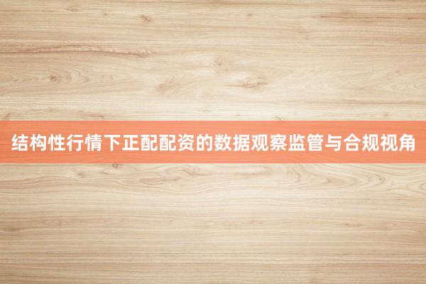 结构性行情下正配配资的数据观察监管与合规视角