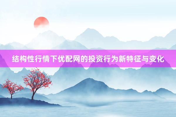 结构性行情下优配网的投资行为新特征与变化