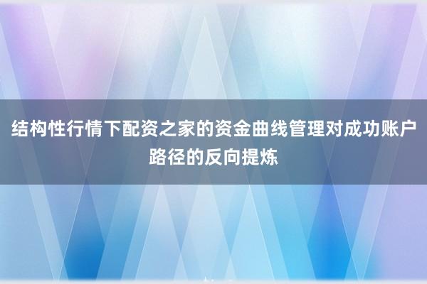 结构性行情下配资之家的资金曲线管理对成功账户路径的反向提炼