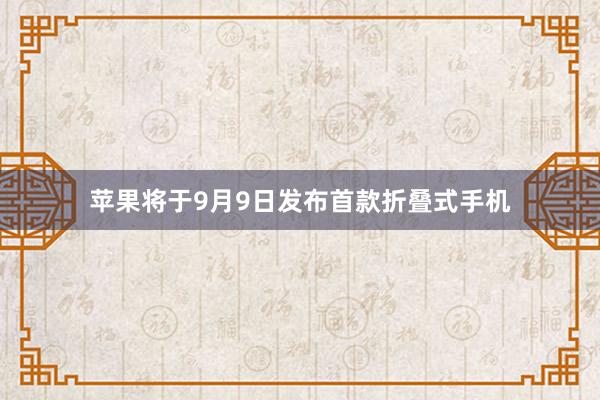 苹果将于9月9日发布首款折叠式手机