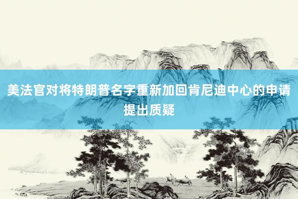 美法官对将特朗普名字重新加回肯尼迪中心的申请提出质疑