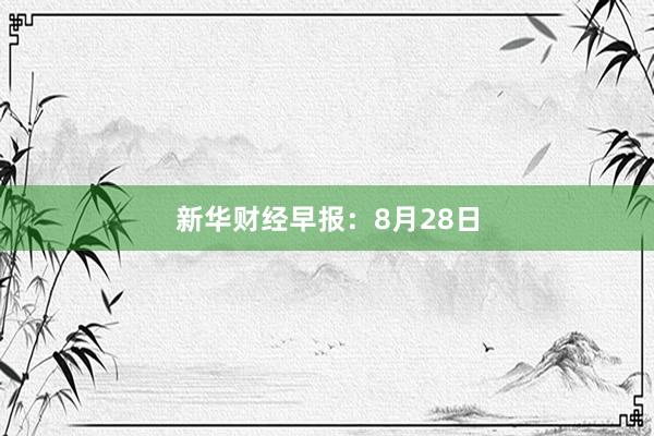 新华财经早报：8月28日