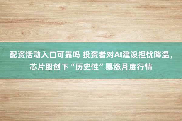 配资活动入口可靠吗 投资者对AI建设担忧降温，芯片股创下“历史性”暴涨月度行情