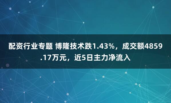 配资行业专题 博隆技术跌1.43%，成交额4859.17万元，近5日主力净流入