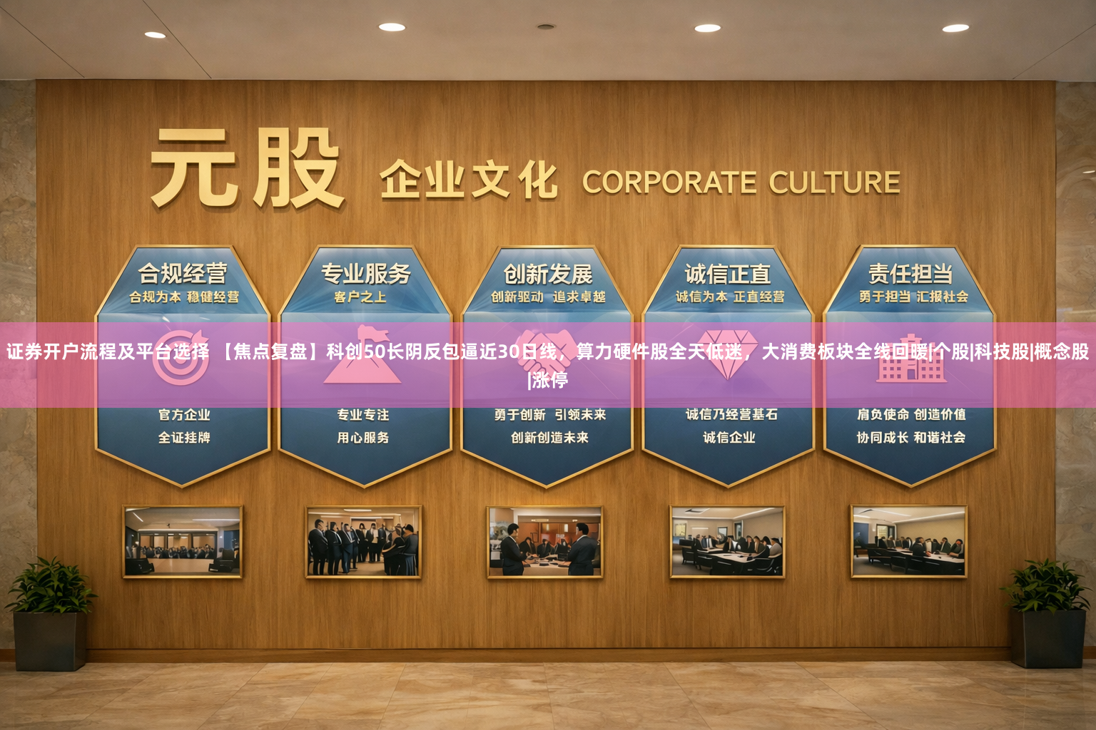 证券开户流程及平台选择 【焦点复盘】科创50长阴反包逼近30日线，算力硬件股全天低迷，大消费板块全线回暖|个股|科技股|概念股|涨停