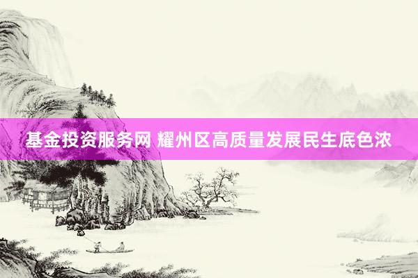 基金投资服务网 耀州区高质量发展民生底色浓