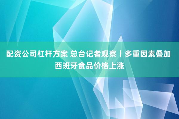 配资公司杠杆方案 总台记者观察丨多重因素叠加 西班牙食品价格上涨