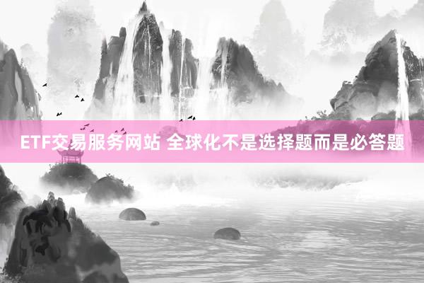 ETF交易服务网站 全球化不是选择题而是必答题