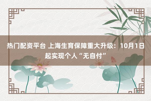 热门配资平台 上海生育保障重大升级：10月1日起实现个人“无自付”
