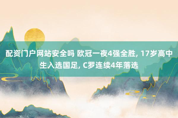 配资门户网站安全吗 欧冠一夜4强全胜, 17岁高中生入选国足, C罗连续4年落选