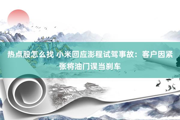 热点股怎么找 小米回应澎程试驾事故：客户因紧张将油门误当刹车