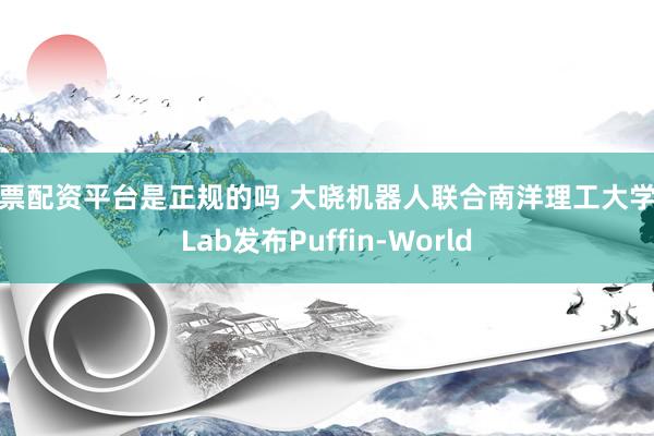 股票配资平台是正规的吗 大晓机器人联合南洋理工大学S-Lab发布Puffin-World