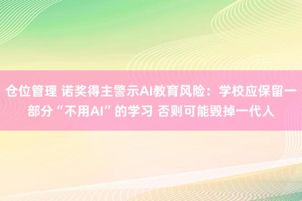 仓位管理 诺奖得主警示AI教育风险：学校应保留一部分“不用AI”的学习 否则可能毁掉一代人