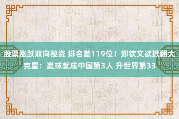 股票涨跌双向投资 排名差119位！郑钦文欲掀翻大克星：赢球就成中国第3人 升世界第33