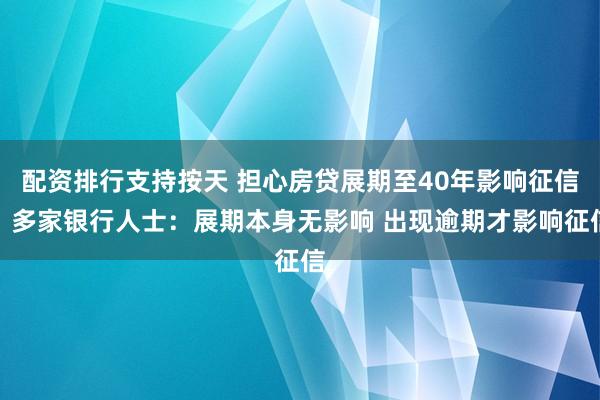 配资排行支持按天 担心房贷展期至40年影响征信？多家银行人士：展期本身无影响 出现逾期才影响征信