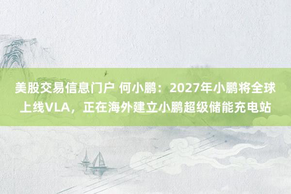 美股交易信息门户 何小鹏：2027年小鹏将全球上线VLA，正在海外建立小鹏超级储能充电站