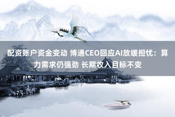 配资账户资金变动 博通CEO回应AI放缓担忧：算力需求仍强劲 长期收入目标不变