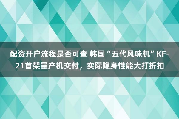 配资开户流程是否可查 韩国“五代风味机”KF-21首架量产机交付,实际隐身性能大打折扣