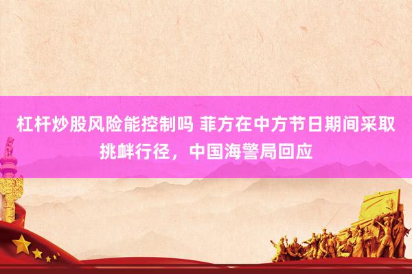 杠杆炒股风险能控制吗 菲方在中方节日期间采取挑衅行径，中国海警局回应